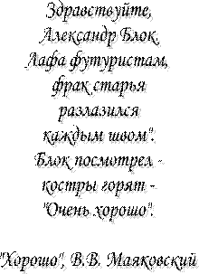 Здравствуйте, Александр Блок. Лафа футуристам, фрак старья разлазился каждым швом". Блок посмотрел - костры горят - "Очень хорошо". "Хорошо", В.В. Маяковский 