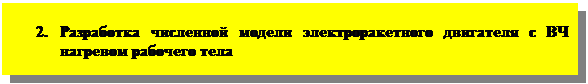 Подпись: 2. Разработка численной модели электроракетного двигателя с ВЧ нагревом рабочего тела 